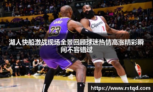 湖人快船激战现场全景回顾球迷热情高涨精彩瞬间不容错过
